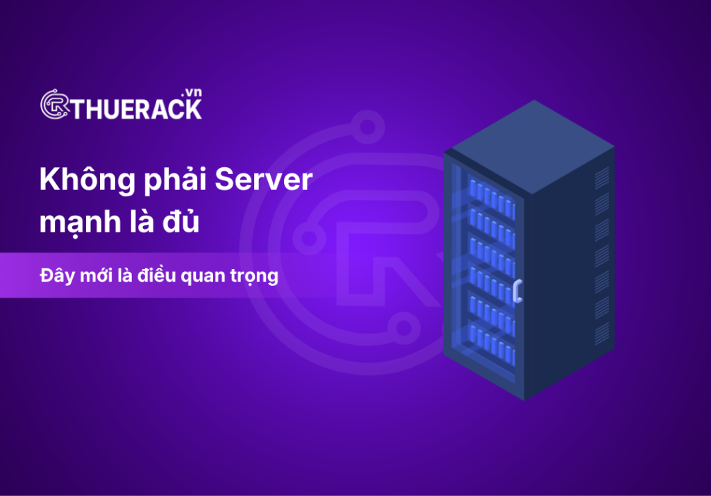 Không phải Server mạnh là đủ – Đây mới là điều quan trọng